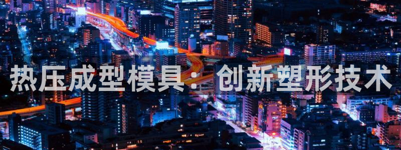 易倍企业管理软件：热压成型模具：创新塑形技术
