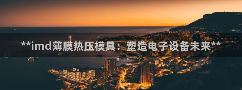EMC易倍官方网址：**imd薄膜热压模具：塑造电子设备