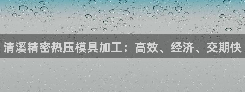 emc易倍怎么样：清溪精密热压模具加工：高效、经济、交期