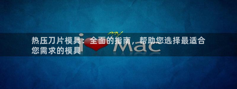 emc易倍首存500送球衣：热压刀片模具：全面的指南，帮