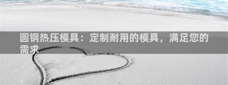 易倍申的价格：圆钢热压模具：定制耐用的模具，满足您的
需