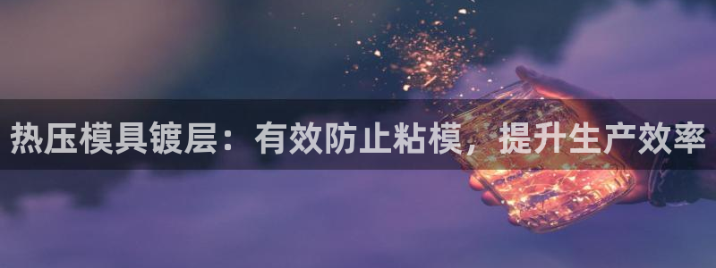 易倍申多少钱一盒：热压模具镀层：有效防止粘模，提升生产效