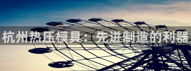 emc倍频超了：杭州热压模具：先进制造的利器