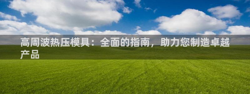 易倍app官网下载：高周波热压模具：全面的指南，助力您制