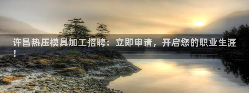 南京易倍易电子科技有限公司：许昌热压模具加工招聘：立即申