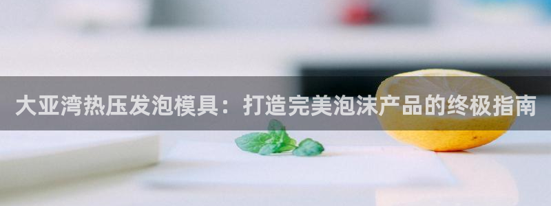 EMC倍频原理：大亚湾热压发泡模具：打造完美泡沫产品的终