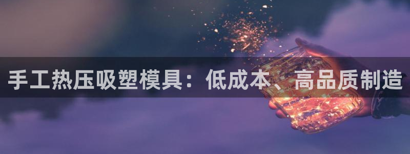 易倍易趣网：手工热压吸塑模具：低成本、高品质制造