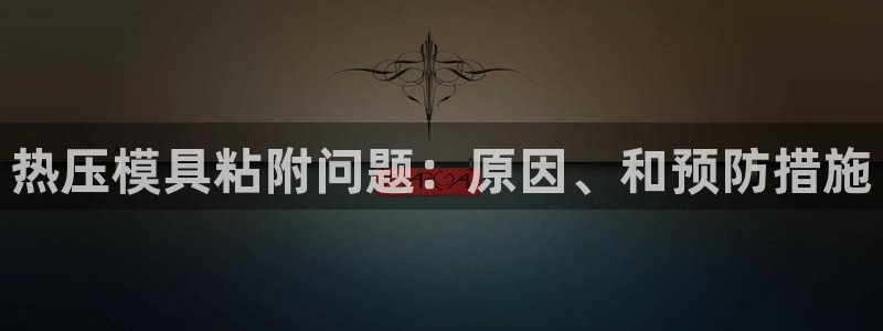 杭州易倍达科技有限公司怎么样：热压模具粘附问题：原因、和