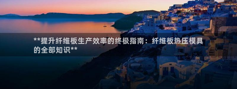 EMC易倍官方网址：**提升纤维板生产效率的终极指南：纤