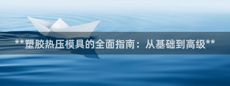 易倍达科技有限公司招聘：**塑胶热压模具的全面指南：从基